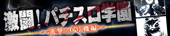 激闘！パチスロ学園～進撃の６号機編～