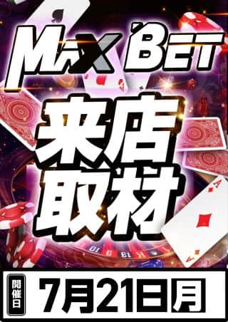 ７月２０日【日】朝９時開店！MAXBET来店取材予定！