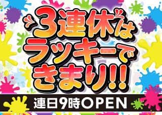 ３連休はラッキーできまり！！●連日朝９時OPEN！！●